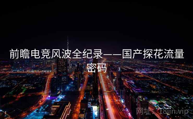 前瞻电竞风波全纪录——国产探花流量密码
