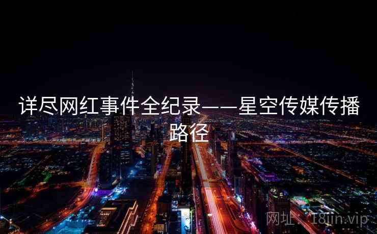 详尽网红事件全纪录——星空传媒传播路径