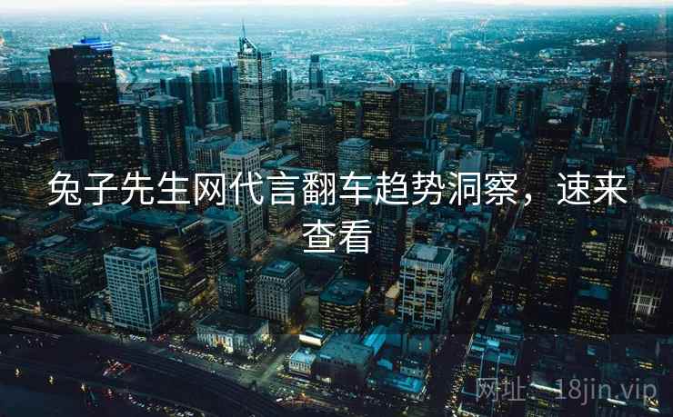 兔子先生网代言翻车趋势洞察，速来查看