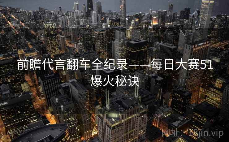 前瞻代言翻车全纪录——每日大赛51爆火秘诀