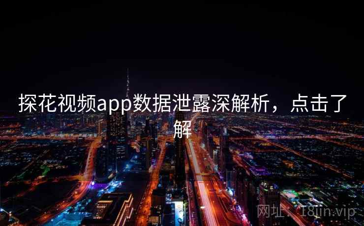 探花视频app数据泄露深解析,点击了解 探花视频app数据泄露深解析,点击了解