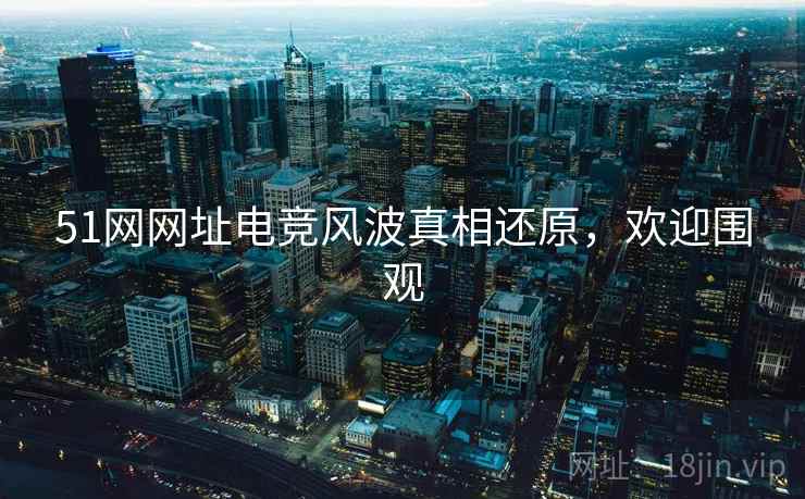 51网网址电竞风波真相还原,欢迎围观 51网网址电竞风波真相还原,欢迎围观
