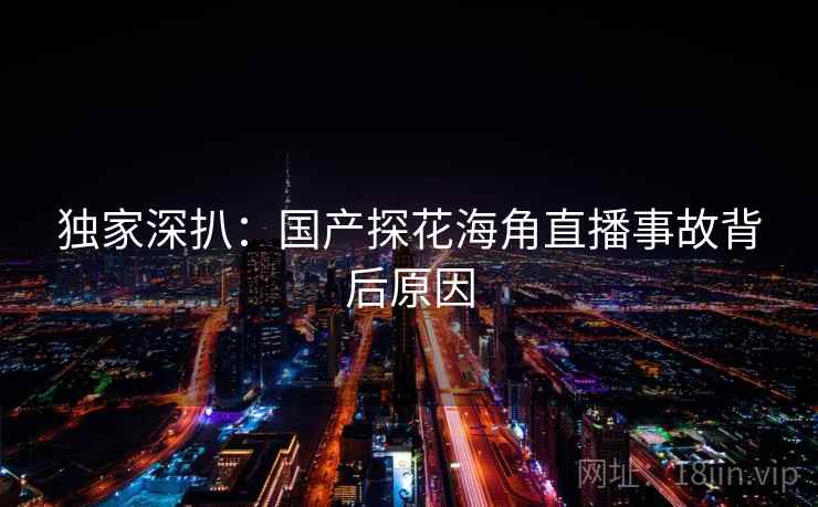 独家深扒：国产探花海角直播事故背后原因