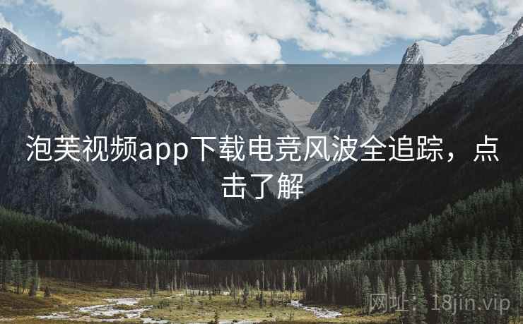 泡芙视频app下载电竞风波全追踪，点击了解