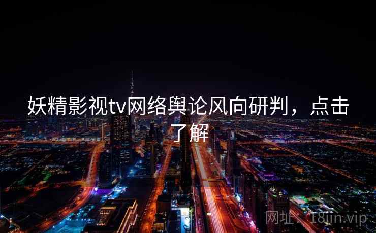 妖精影视tv网络舆论风向研判,点击了解 妖精影视tv网络舆论风向研判,点击了解