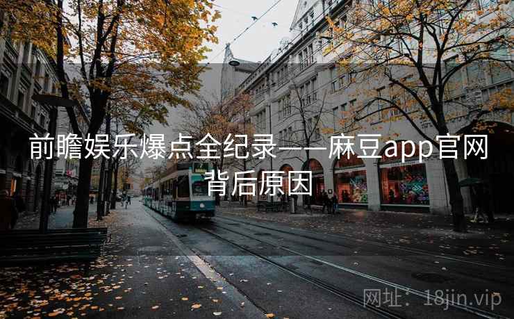 前瞻娱乐爆点全纪录——麻豆app官网背后原因 前瞻娱乐爆点全纪录——麻豆app官网背后原因