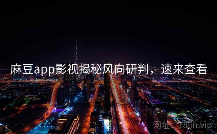 麻豆app影视揭秘风向研判，速来查看
