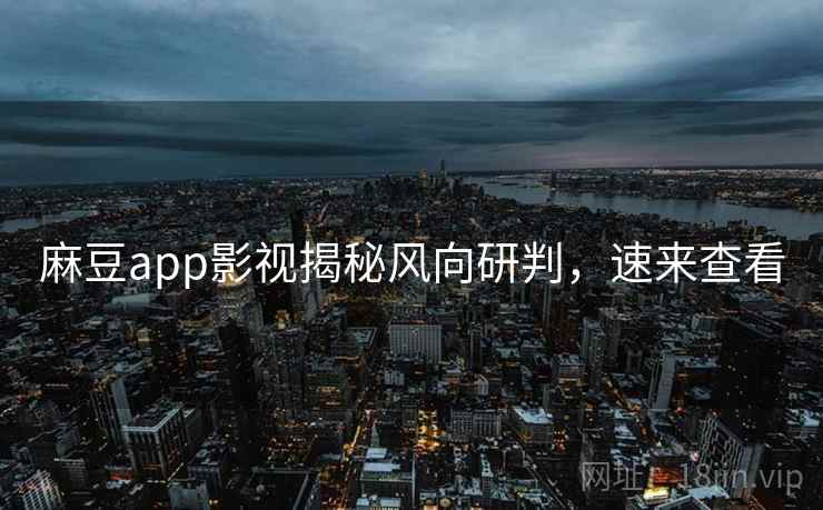 麻豆app影视揭秘风向研判,速来查看 麻豆app影视揭秘风向研判,速来查看